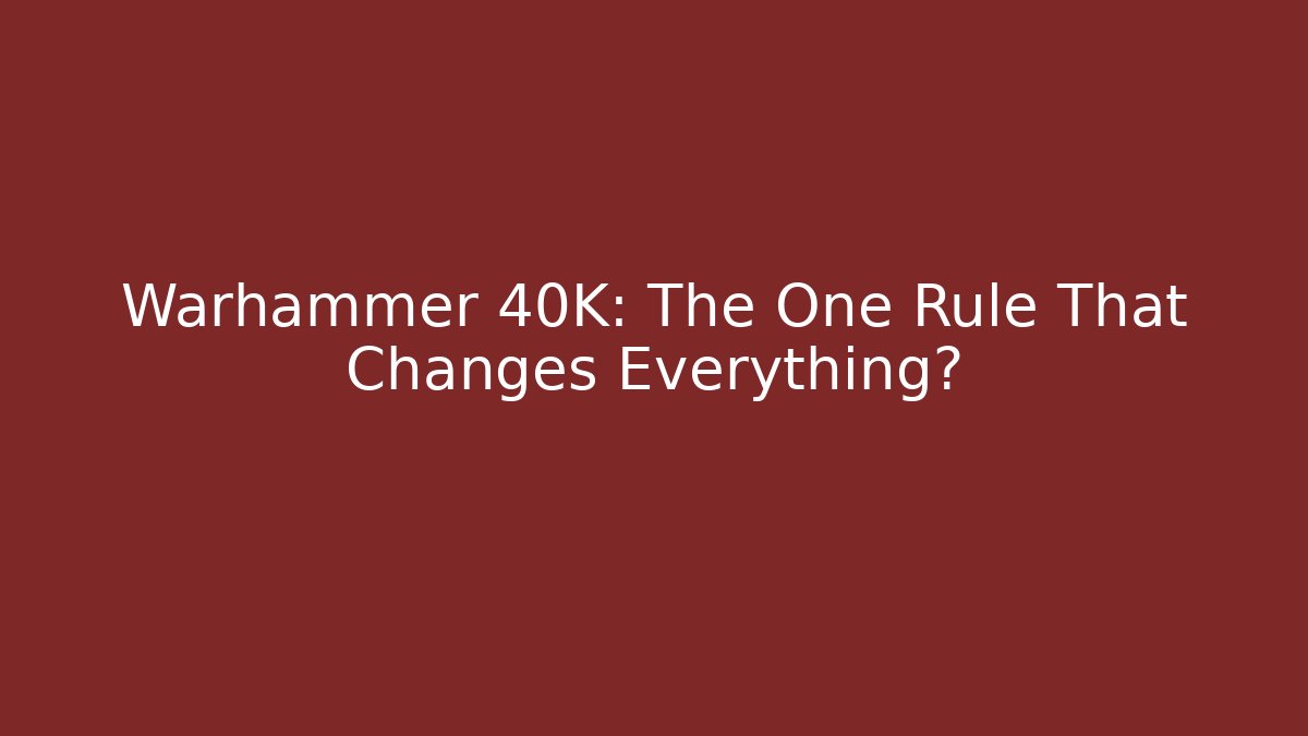 Warhammer 40K: The One Rule That Changes Everything?