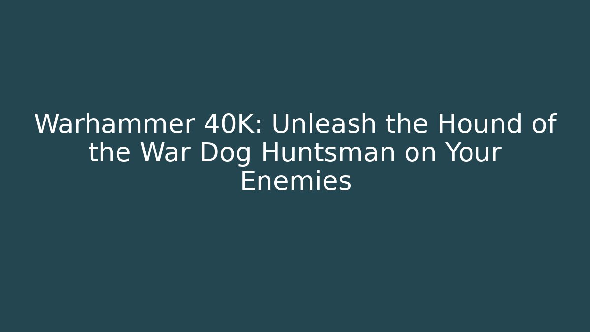 Warhammer 40K: Unleash the Hound of the War Dog Huntsman on Your Enemies
