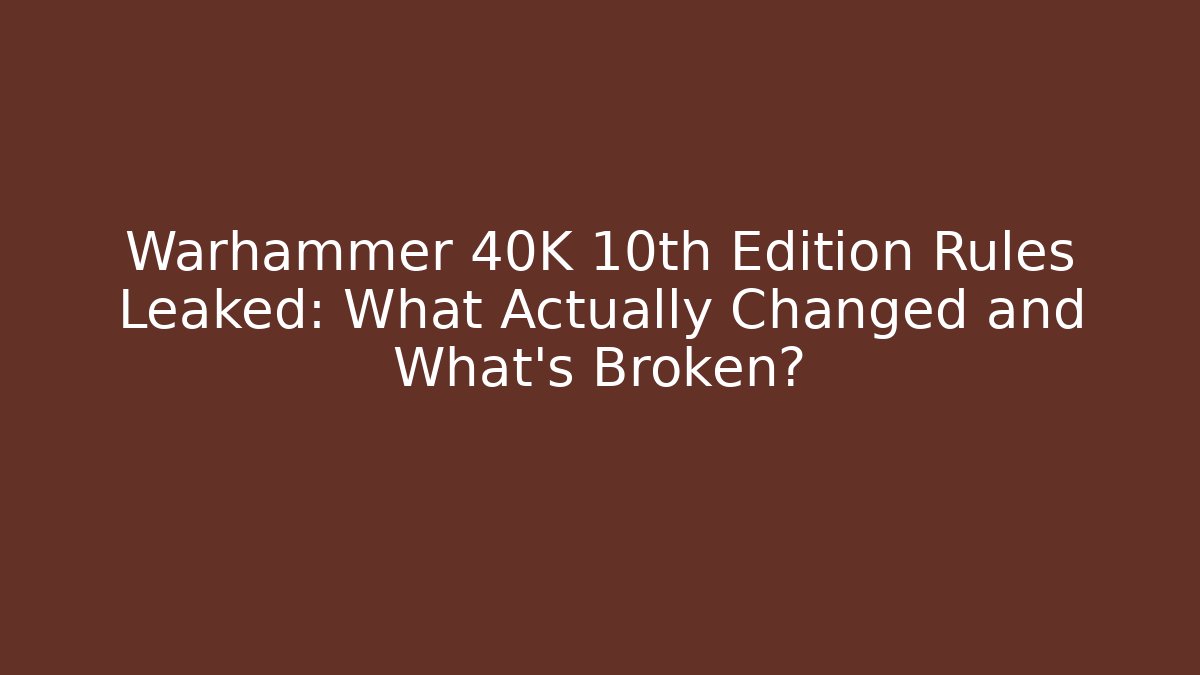 Warhammer 40K 10th Edition Rules Leaked: What Actually Changed and What’s Broken?
