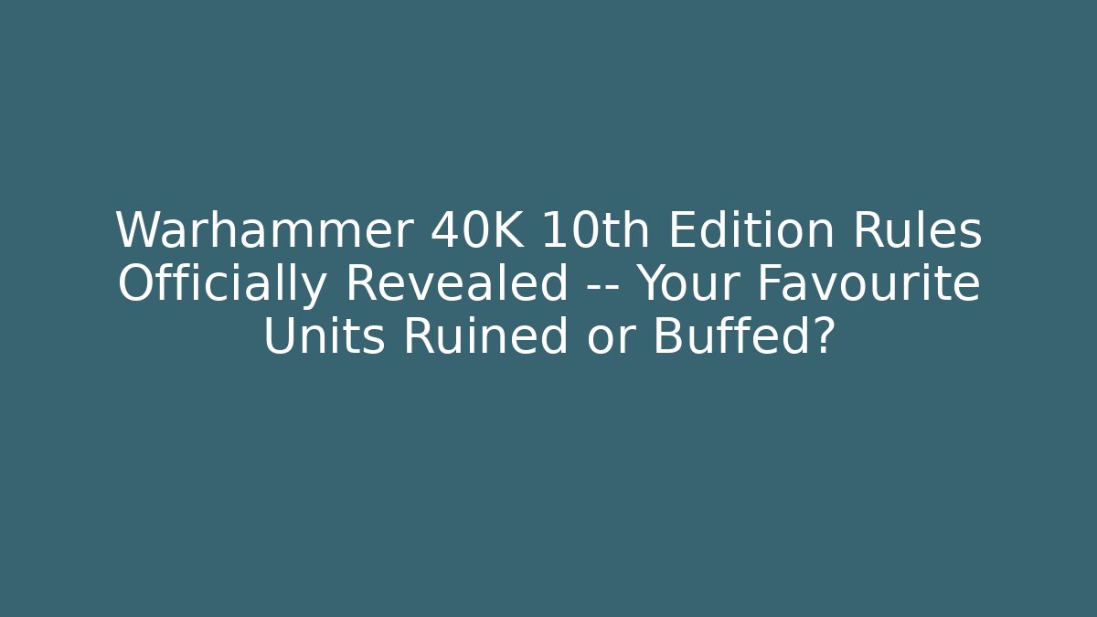 Warhammer 40K 10th Edition Rules Officially Revealed — Your Favourite Units Ruined or Buffed?