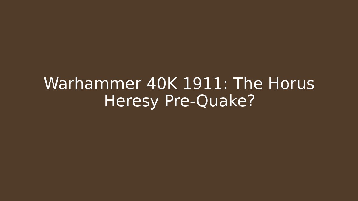 Warhammer 40K 1911: The Horus Heresy Pre-Quake?