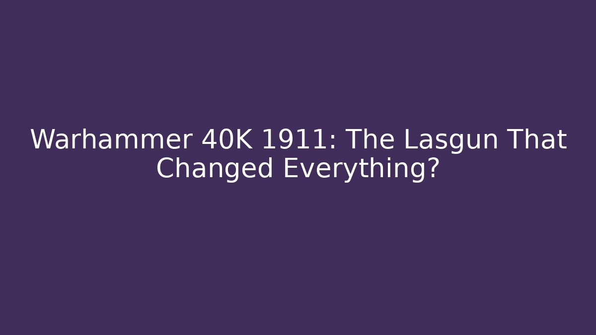 Warhammer 40K 1911: The Lasgun That Changed Everything? - Critter Realm