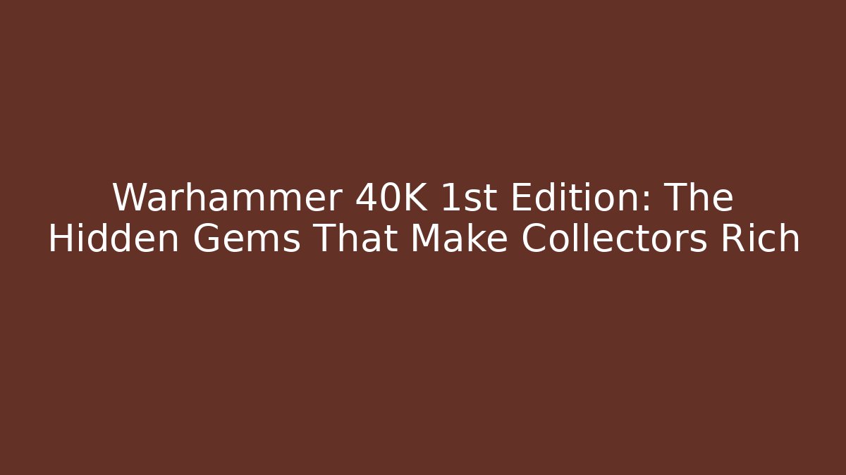 Warhammer 40K 1st Edition: The Hidden Gems That Make Collectors Rich