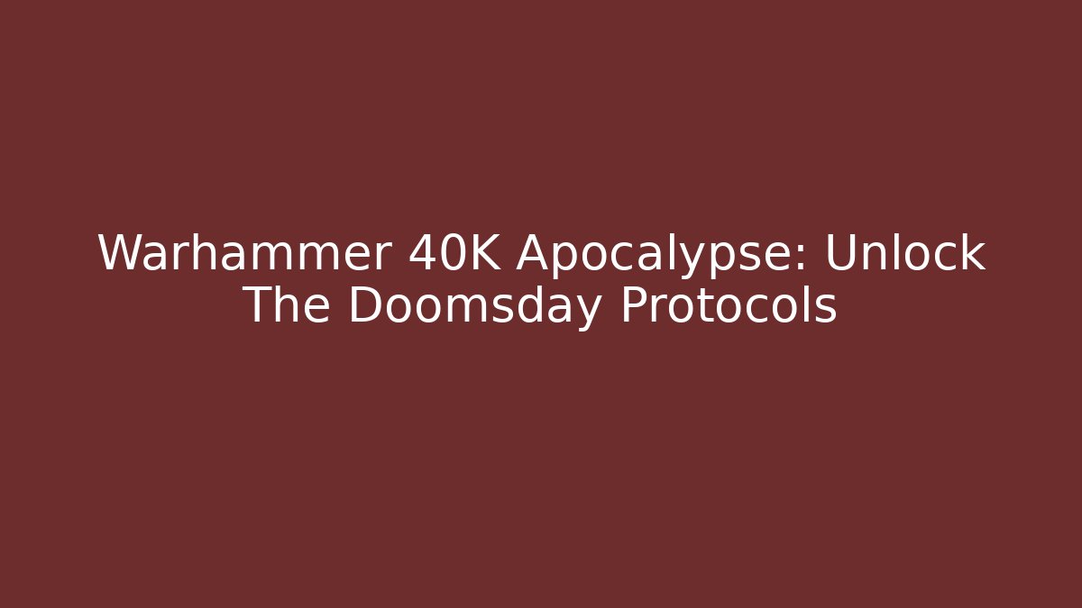 Warhammer 40K Apocalypse: Unlock The Doomsday Protocols