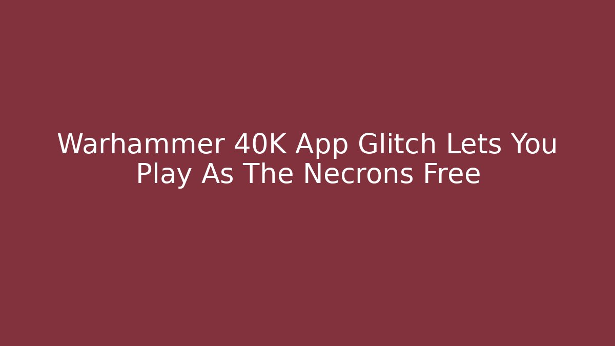 Warhammer 40K App Glitch Lets You Play As The Necrons Free - Critter Realm