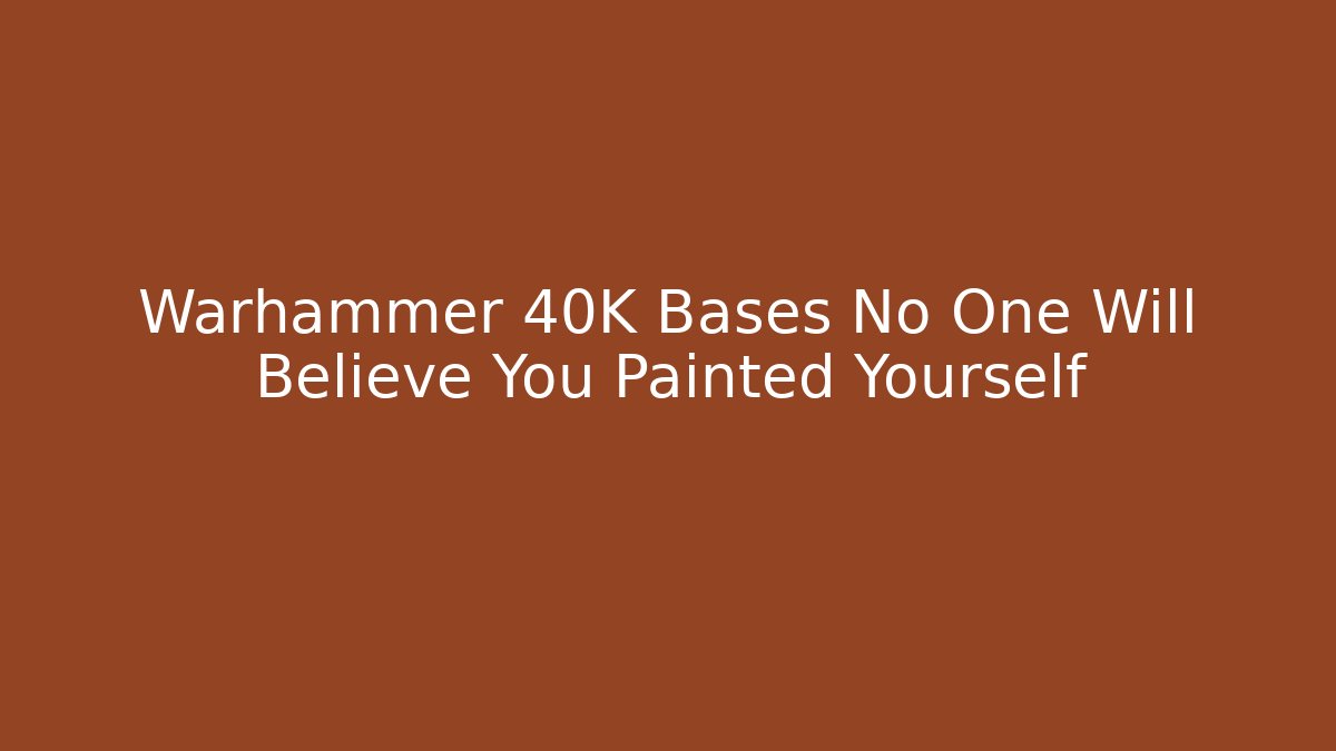 Warhammer 40K Bases No One Will Believe You Painted Yourself