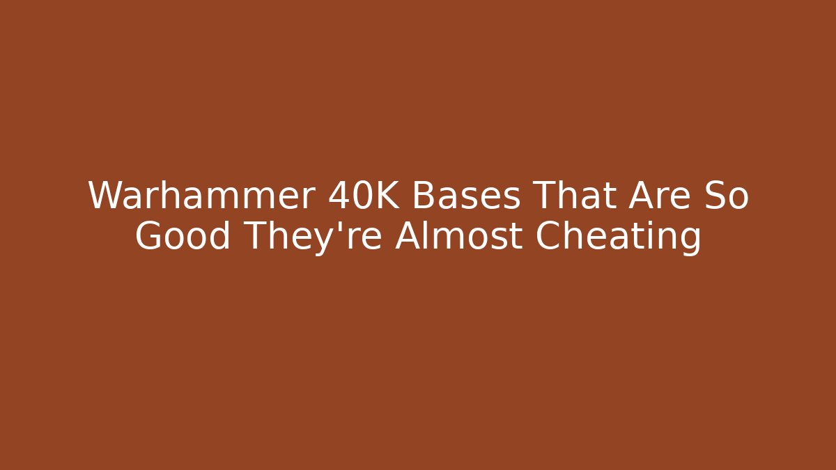Warhammer 40K Bases That Are So Good They're Almost Cheating