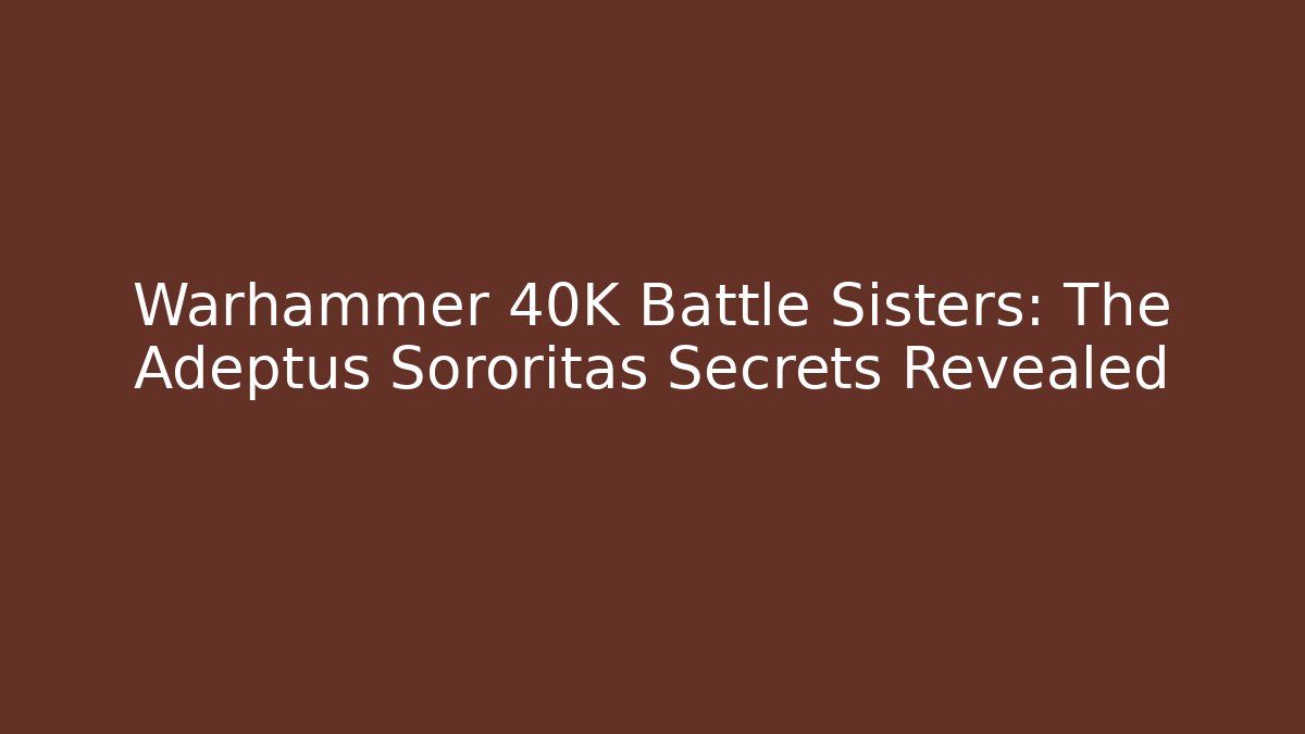 Warhammer 40K Battle Sisters: The Adeptus Sororitas Secrets Revealed