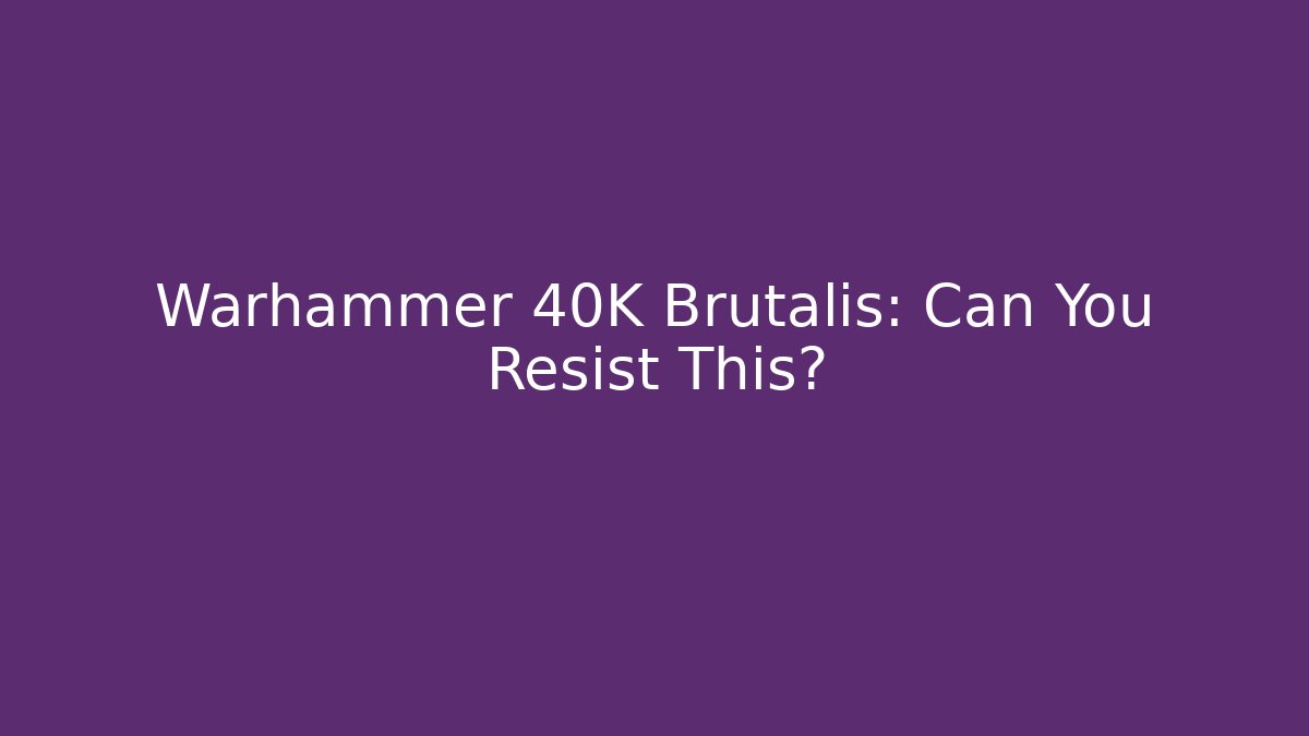 Warhammer 40K Brutalis: Can You Resist This?