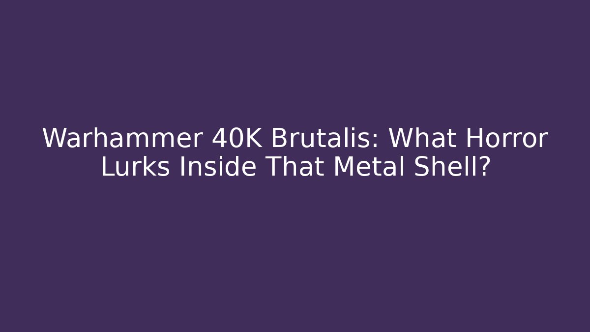 Warhammer 40K Brutalis: What Horror Lurks Inside That Metal Shell?