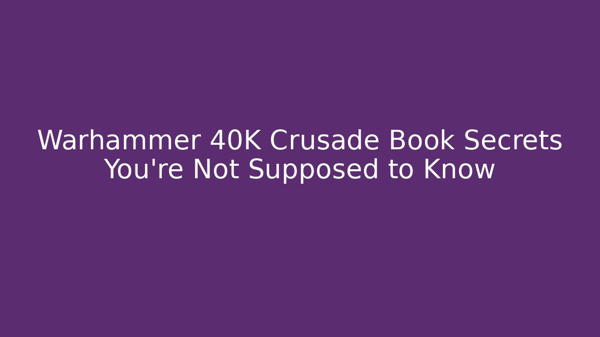 Warhammer 40K Crusade Book Secrets You're Not Supposed to Know
