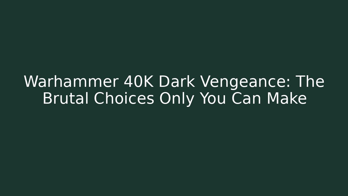 Warhammer 40K Dark Vengeance: The Brutal Choices Only You Can Make