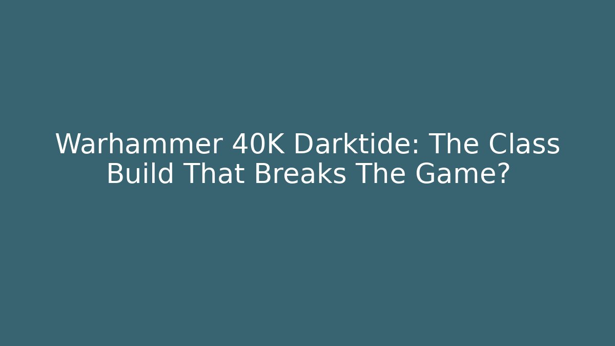 Warhammer 40K Darktide: The Class Build That Breaks The Game? - Critter Realm