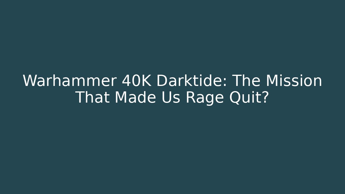 Warhammer 40K Darktide: The Mission That Made Us Rage Quit?