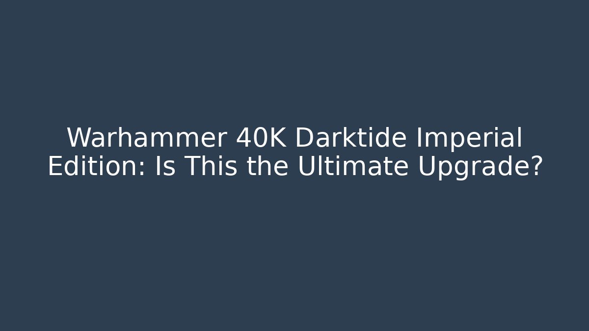 Warhammer 40K Darktide Imperial Edition: Is This the Ultimate Upgrade?