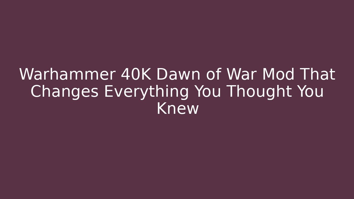 Warhammer 40K Dawn of War Mod That Changes Everything You Thought You Knew