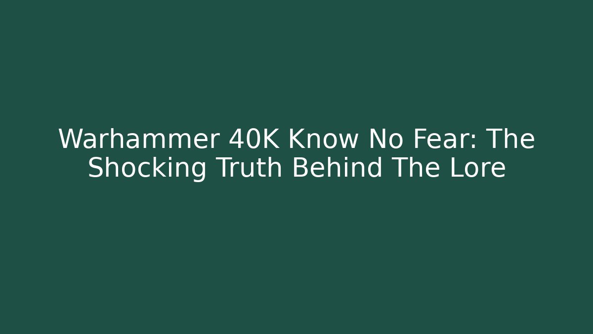 Warhammer 40K Know No Fear: The Shocking Truth Behind The Lore