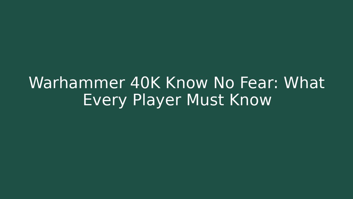 Warhammer 40K Know No Fear: What Every Player Must Know