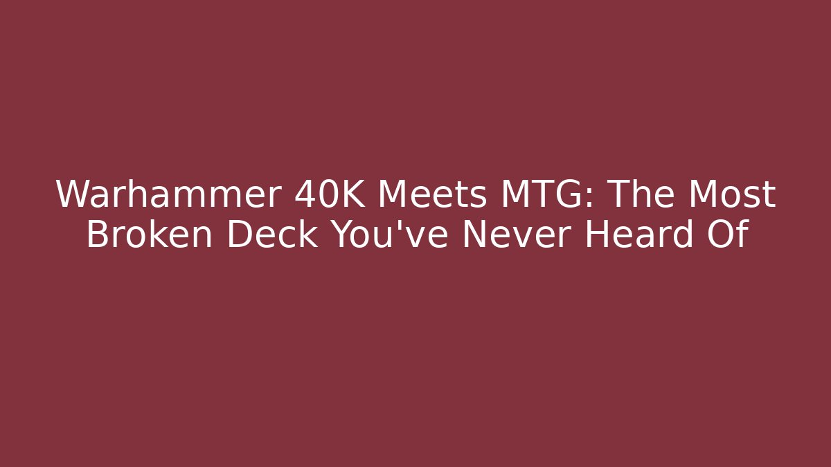 Warhammer 40K Meets MTG: The Most Broken Deck You’ve Never Heard Of