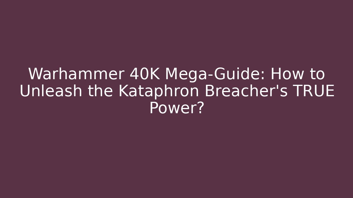 Warhammer 40K Mega-Guide: How to Unleash the Kataphron Breacher's TRUE Power?