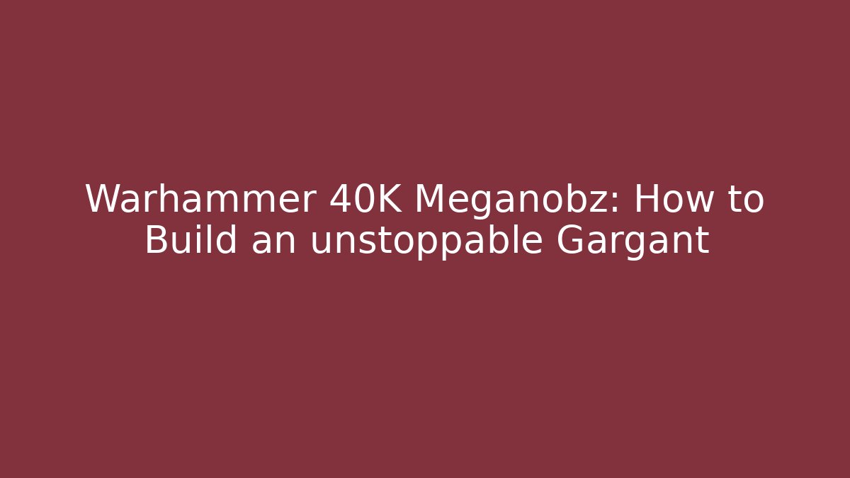 Warhammer 40K Meganobz: How to Build an unstoppable Gargant