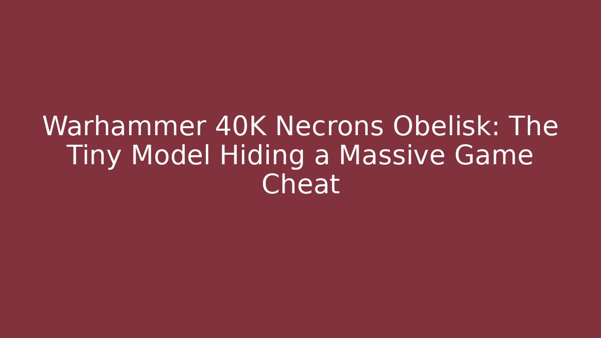 Warhammer 40K Necrons Obelisk: The Tiny Model Hiding a Massive Game Cheat