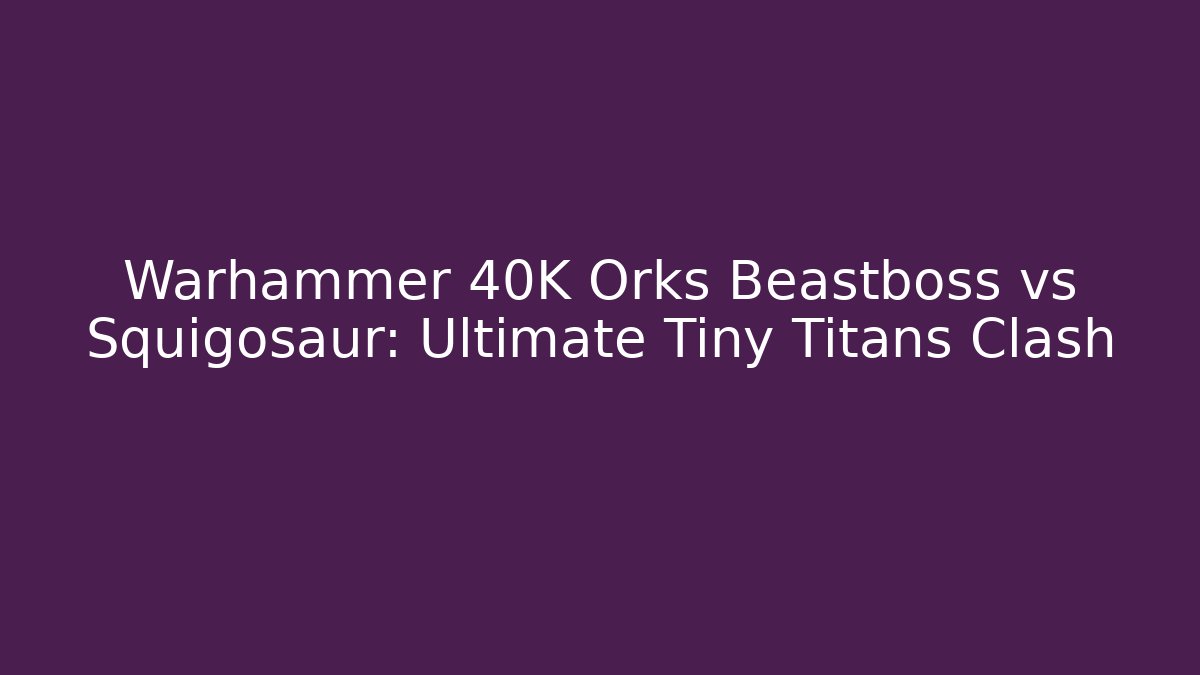 Warhammer 40K Orks Beastboss vs Squigosaur: Ultimate Tiny Titans Clash