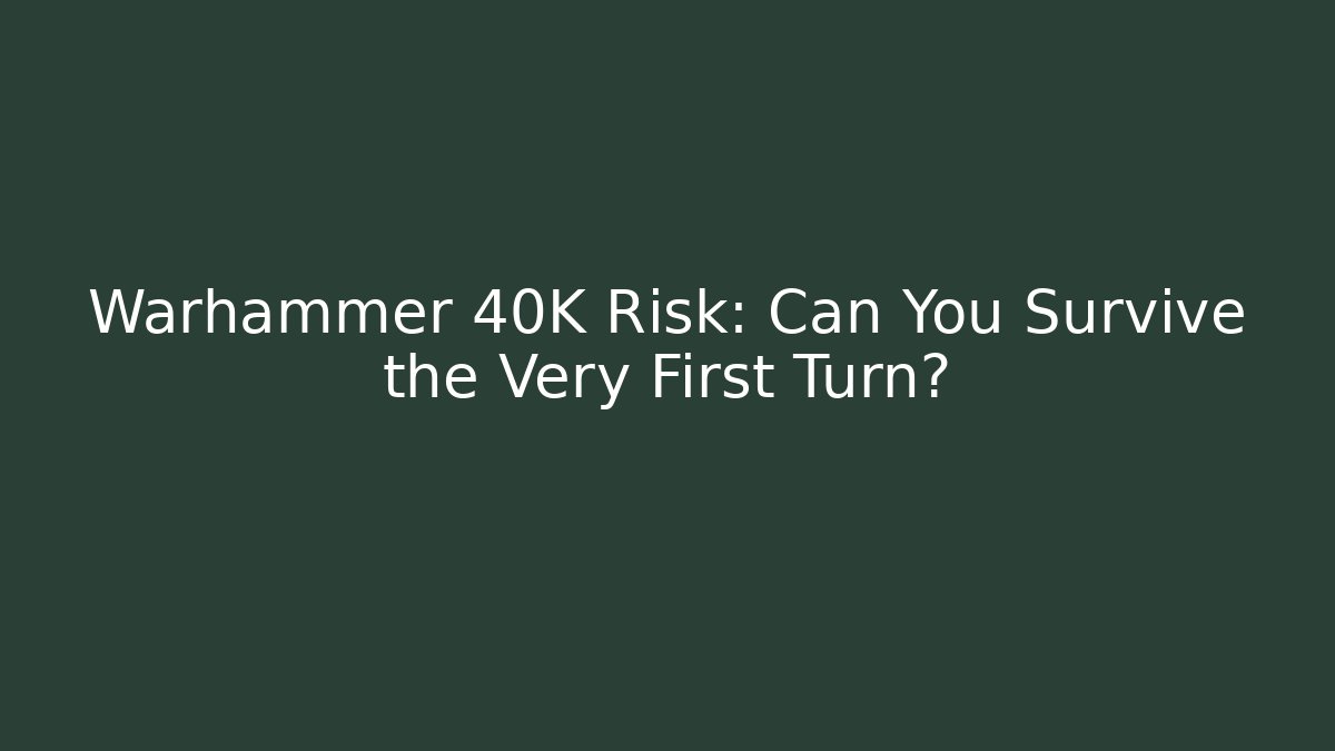 Warhammer 40K Risk: Can You Survive the Very First Turn?