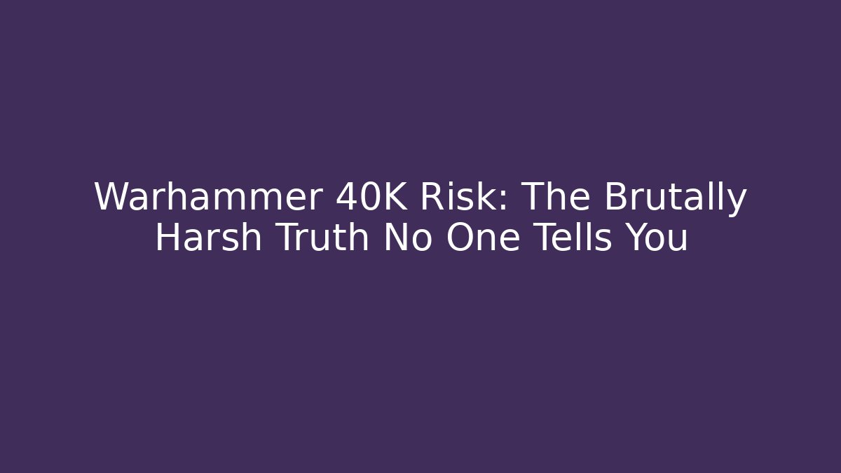 Warhammer 40K Risk: The Brutally Harsh Truth No One Tells You