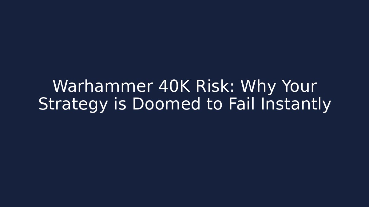 Warhammer 40K Risk: Why Your Strategy is Doomed to Fail Instantly