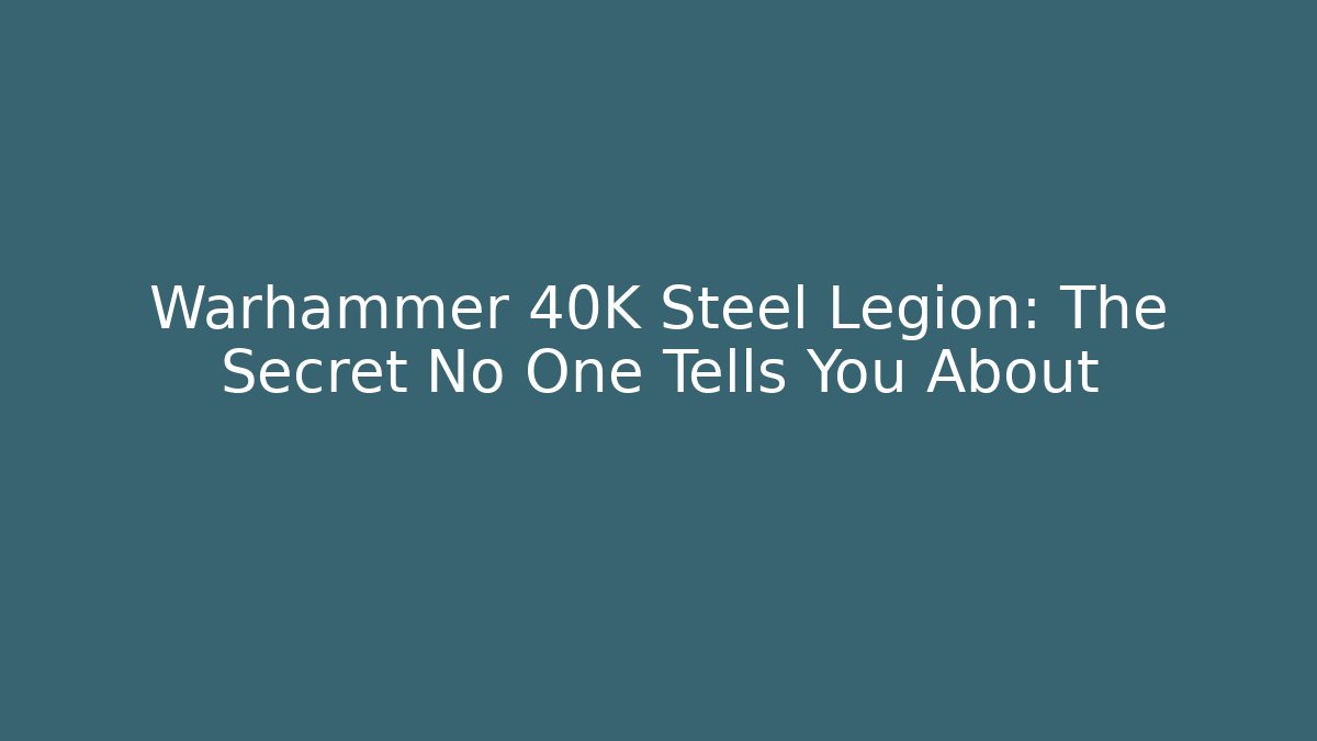 Warhammer 40K Steel Legion: The Secret No One Tells You About