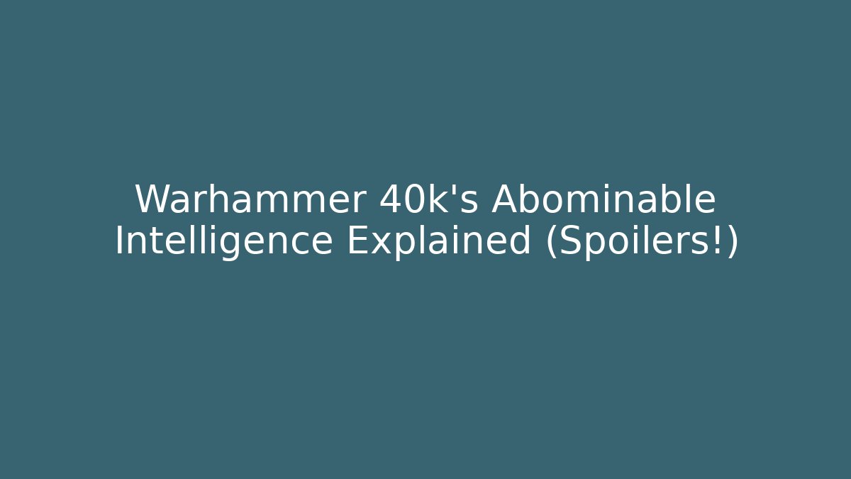 Warhammer 40k's Abominable Intelligence Explained (Spoilers!)