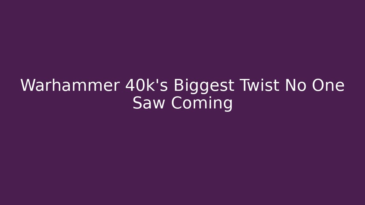 Warhammer 40k's Biggest Twist No One Saw Coming