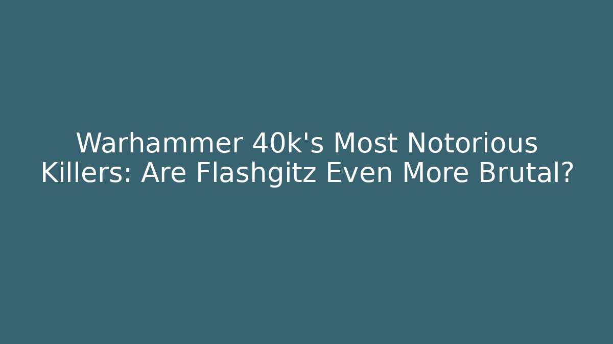 Warhammer 40k's Most Notorious Killers: Are Flashgitz Even More Brutal?