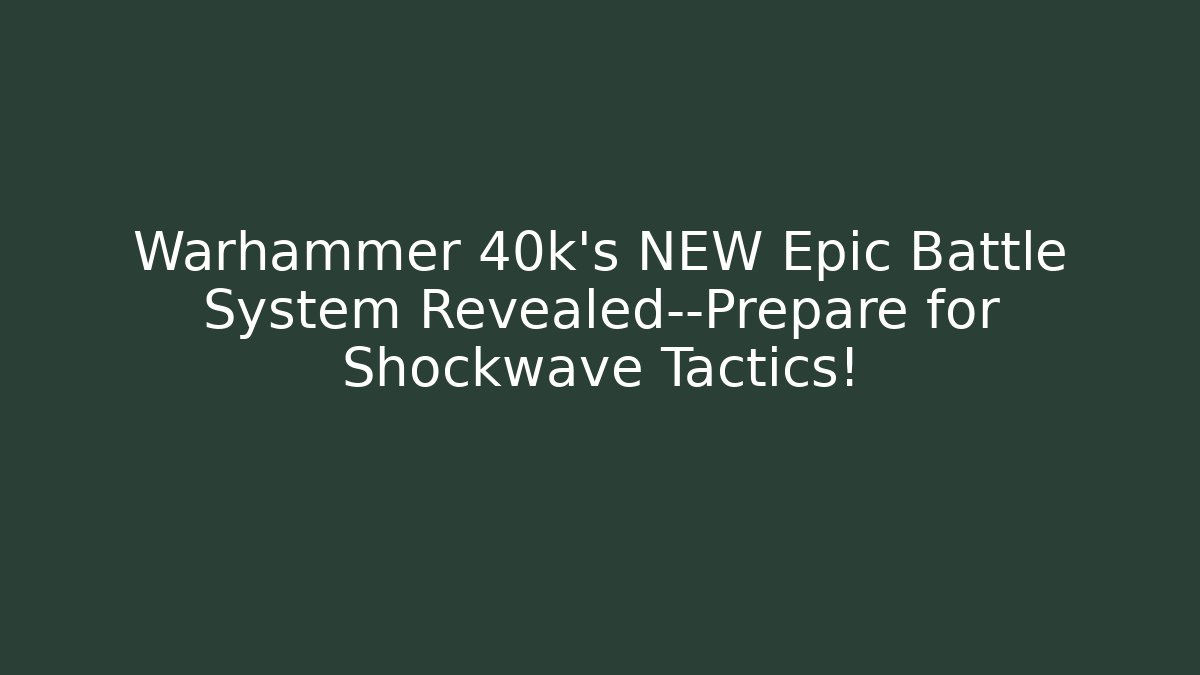 Warhammer 40k's NEW Epic Battle System Revealed—Prepare for Shockwave Tactics!