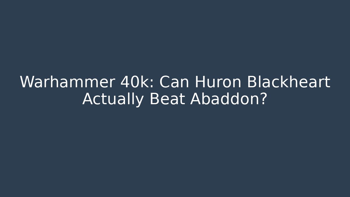 Warhammer 40k: Can Huron Blackheart Actually Beat Abaddon?