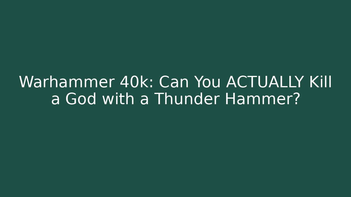 Warhammer 40k: Can You ACTUALLY Kill a God with a Thunder Hammer?
