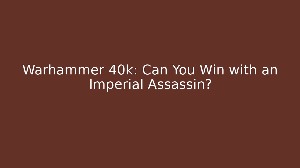 Warhammer 40k: Can You Win with an Imperial Assassin?