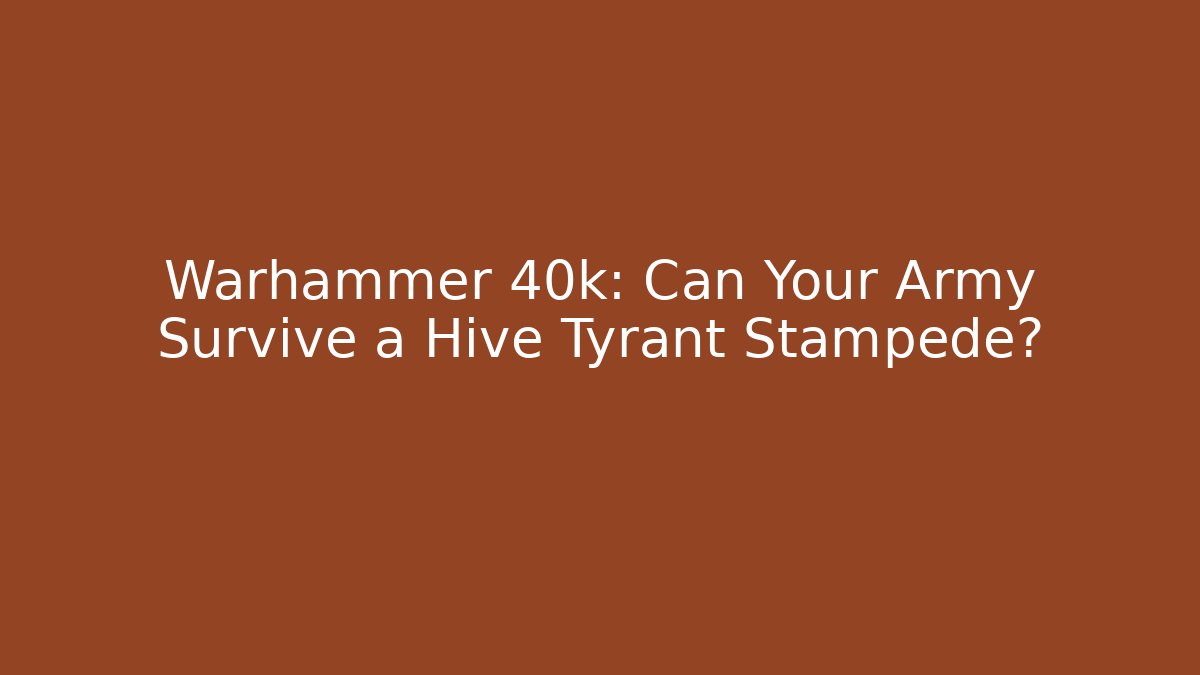 Warhammer 40k: Can Your Army Survive a Hive Tyrant Stampede?