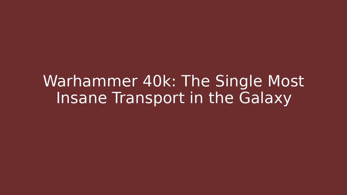 Warhammer 40k: The Single Most Insane Transport in the Galaxy