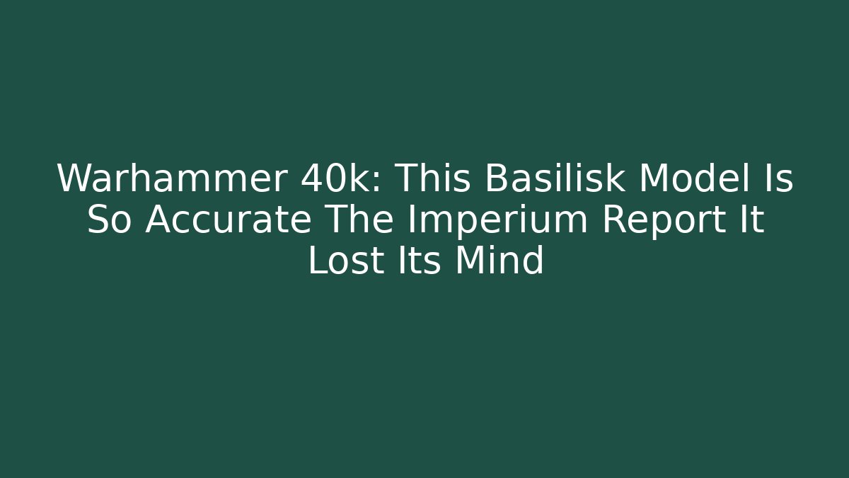 Warhammer 40k: This Basilisk Model Is So Accurate The Imperium Report It Lost Its Mind