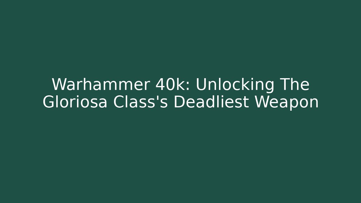 Warhammer 40k: Unlocking The Gloriosa Class's Deadliest Weapon