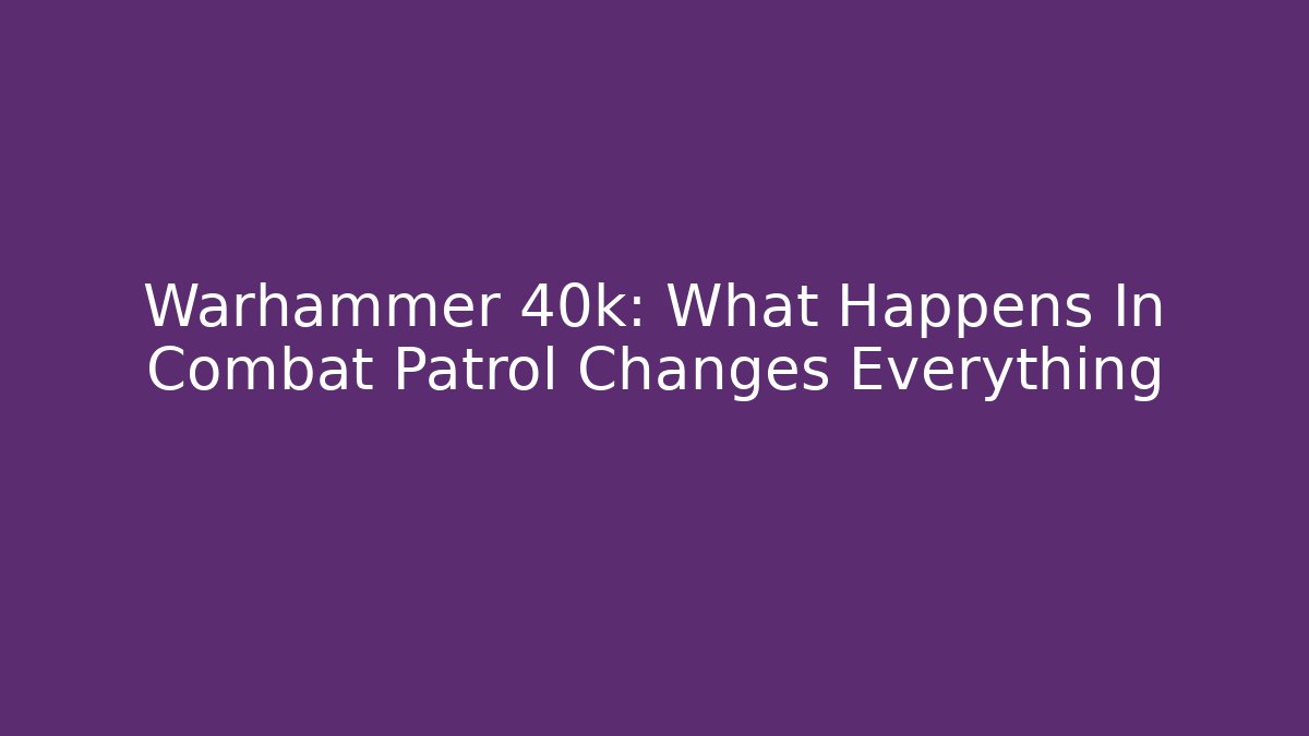Warhammer 40k: What Happens In Combat Patrol Changes Everything