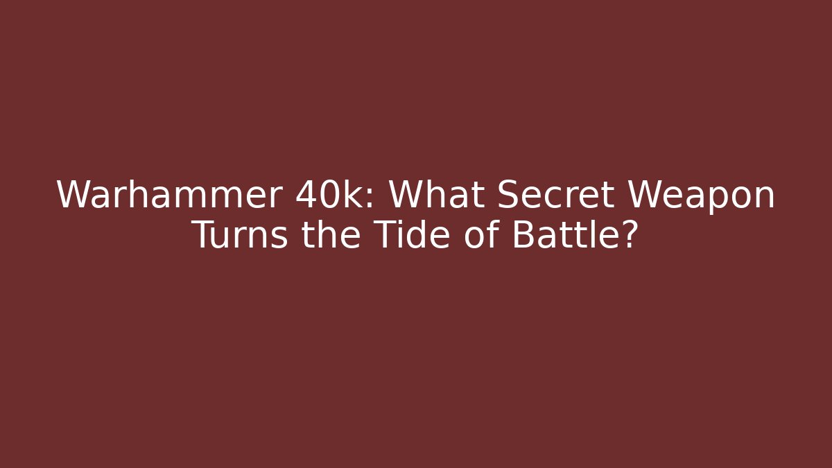 Warhammer 40k: What Secret Weapon Turns the Tide of Battle?