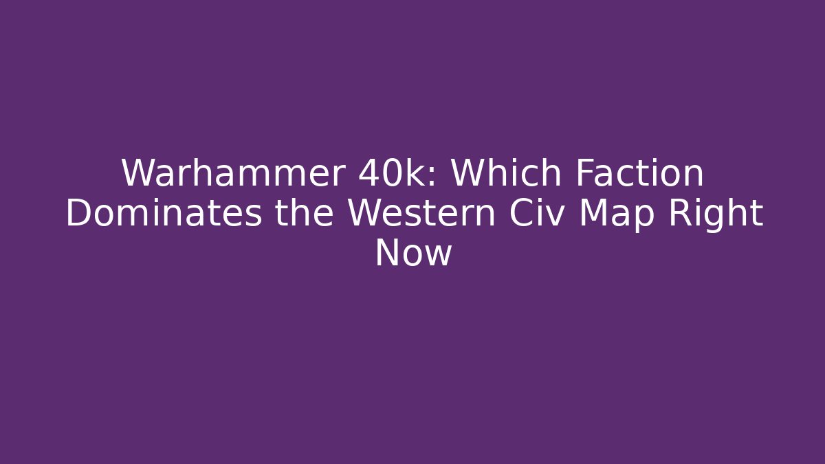 Warhammer 40k: Which Faction Dominates the Western Civ Map Right Now