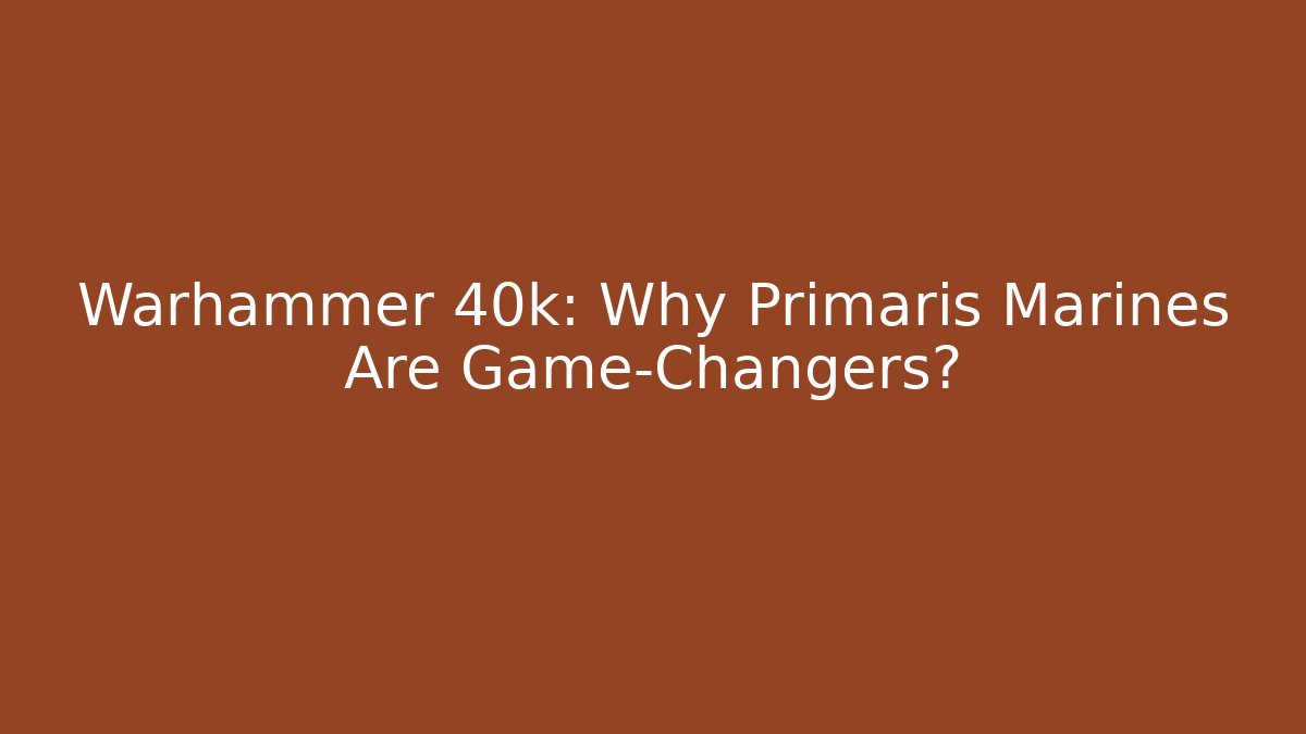 Warhammer 40k: Why Primaris Marines Are Game-Changers?