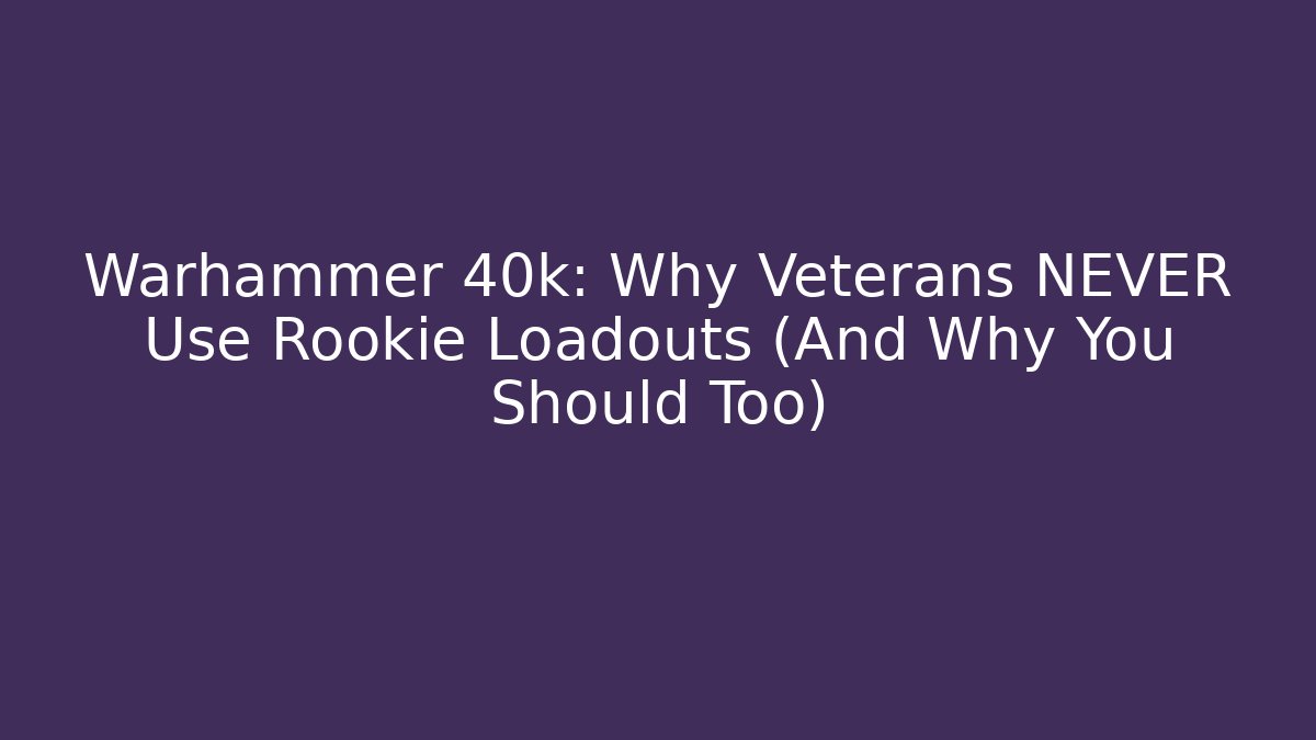 Warhammer 40k: Why Veterans NEVER Use Rookie Loadouts (And Why You Should Too)
