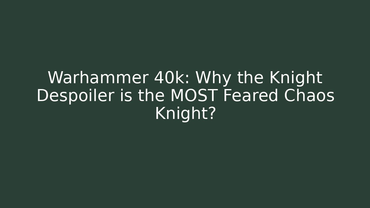 Warhammer 40k: Why the Knight Despoiler is the MOST Feared Chaos Knight?