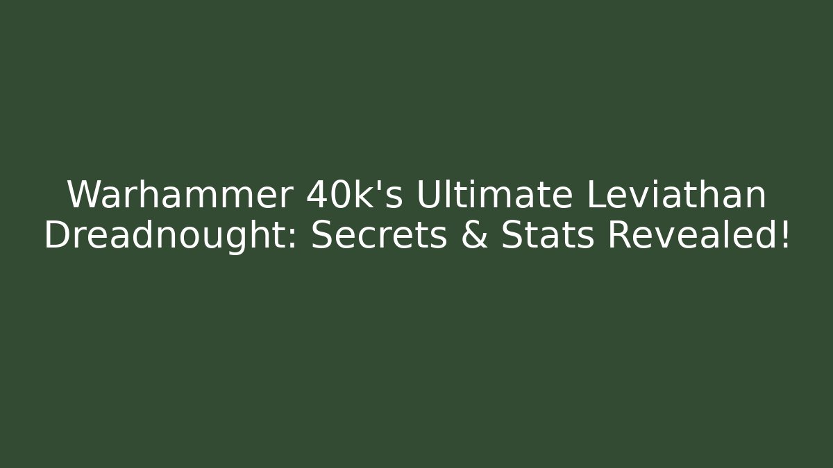 Warhammer 40k’s Ultimate Leviathan Dreadnought: Secrets & Stats Revealed!
