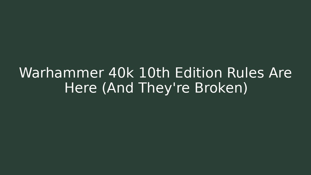 Warhammer 40k 10th Edition Rules Are Here (And They're Broken)